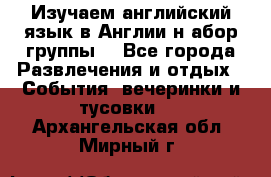 Изучаем английский язык в Англии.н абор группы. - Все города Развлечения и отдых » События, вечеринки и тусовки   . Архангельская обл.,Мирный г.